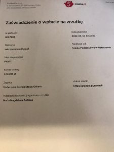 Zdjęcie zaświadczenia o wpłacie na zrzutkę. Na białej kartce papieru nadrukowane: Zaświadczenie o wpłacie na zrzutkę. Id płatności 9097601Nadawca sekretariatspo@wp.pl Metoda płatności PAYU kwota wpłaty 1273,95 Zrzutka Na leczenie i rehabilitację Oskara Właściciel rachunku (organizator zrzutki) Maria Magdalena Antczak Data płatności 2022-03-10 12:40:07 Nadawca c.d. Szkoła Podstawowa w Ostaszewie Adres zrzutki https://zrzutka.pl/nvnnc6
