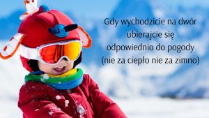 Zdjęcie przedstawiające uśmiechniętego chłopca w czerwonej kurtce, czapce i goglach przebywającego na śniegu. Po jego prawej stronie u góry umieszczono czarny napis: "Gdy wychodzicie na dwór ubierajcie się odpowiednio do pogody (nie za ciepło nie za zimno0".