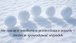 Zdjęcie śniegu i 5 kulek śnieżnych ustawionych obok siebie w półkolu, a pod nimi czarny napis: "Nie rzucajcie śnieżkami w przejeżdżające pojazdy - możecie spowodować wypadek".