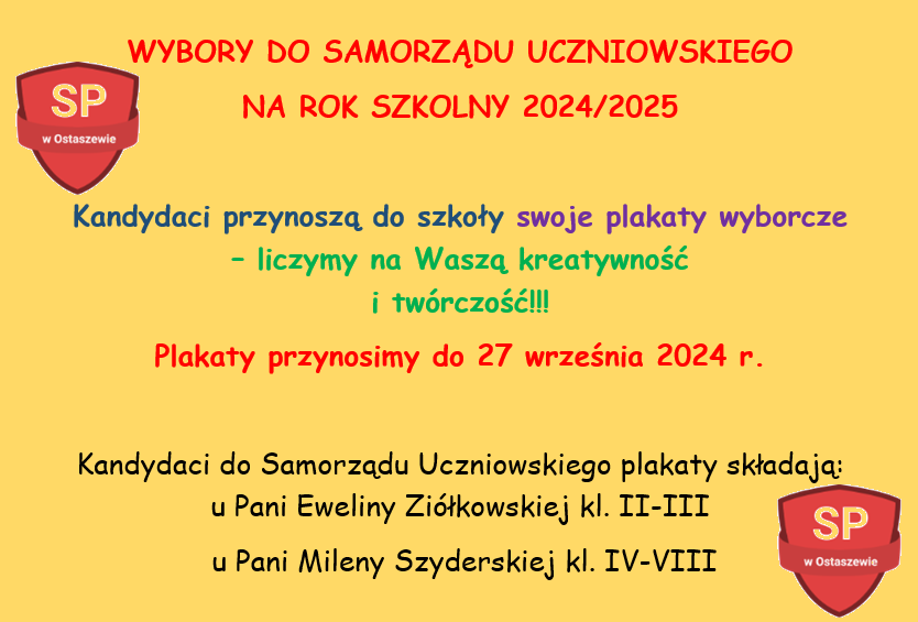 Plakat promujący wybory do samorządu uczniowskiego. Na żółtym tle kolorowe napisy: "WYBORY DO SAMORZĄDU UCZNIOWSKIEGO 2024/2025", "Kandydaci przynoszą do szkoły swoje plakaty wyborcze - liczymy na Waszą kreatywność i twórczość!!! Plakaty przynosimy do 27 września 2024 r.", "Kandydaci do Samorządu Uczniowskiego plakaty składają: u Pani Eweliny Ziółkowskiej kl. II - III a Pani Mileny Szyderskiej kl. IV - VIII" Plakat ozdobiony jest w lewym górnym i prawym dolnym rogu czerwonymi grafikami z napisem SP w Ostaszewie.