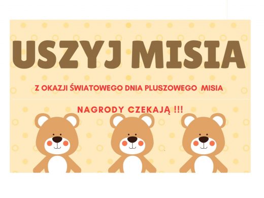 Fragment plakatu promującego szkolny konkurs "Uszyj misia". Na łososiowym tle brązowy napis "USZYJ MISIA" . Poniżej na czerwono zapisano: "Z OKAZJI ŚWIATOWEGO DNIA PLUSZOWEGO MISIA" oraz "NAGRODY CZEKAJĄ". U dołu umieszczone są grafiki trzech takich samych pluszowych misiów ustawionych w jednym rzędzie.
