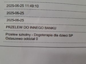 Na białej kartce widoczne są oddzielone przerywanymi liniami kolejne informacje: "2025-06-25 11:49:10", "2025-06-25", "2025-06-25", "PRZELEW DO INNEGO BANKU", "Przelew szkolny - Dogoterapia dla dzieci SP Ostaszewo oddział 0".