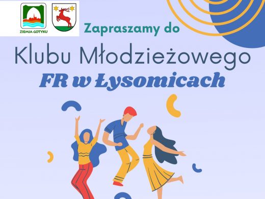 Plakat promujący Klub Młodzieżowy FR w Łysomicach. U góry znajdują się logotypy: Ziemia Gotyku i herb gminy Łysomice. Tekst: „Zapraszamy do Klubu Młodzieżowego FR w Łysomicach”. Poniżej ilustracja trzech tańczących młodych osób w kolorowych ubraniach na jasnym tle, z ozdobnymi kształtami i elementami graficznymi.