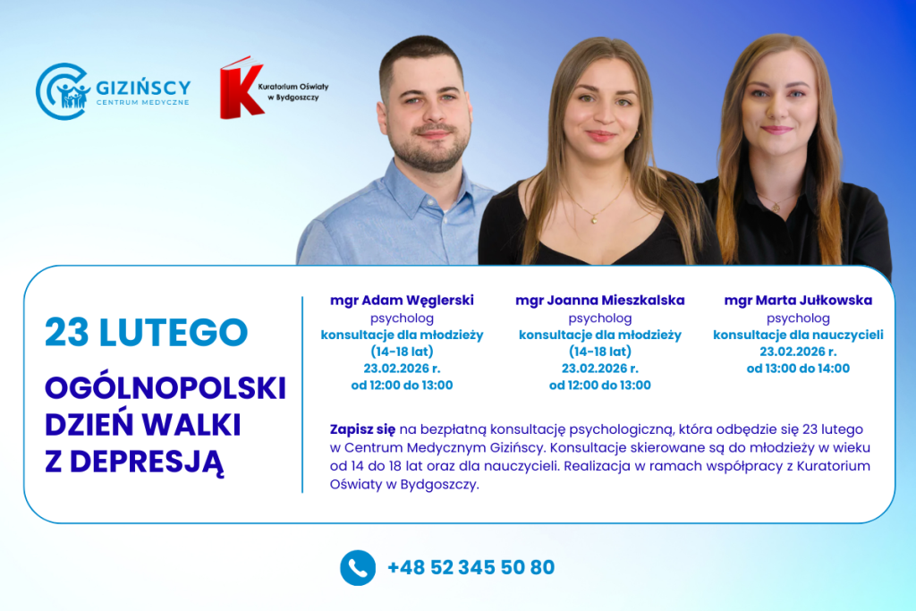 Plakat promujący Ogólnopolski Dzień Walki z Depresją, obchodzony 23 lutego. Informacja o bezpłatnych konsultacjach psychologicznych organizowanych w Centrum Medycznym Gizińscy. Konsultacje dla młodzieży w wieku od 14 do 18 lat prowadzą psychologowie: mgr Adam Węglerski i mgr Joanna Mieszkalska w godzinach od 12:00 do 13:00. Konsultacje dla nauczycieli prowadzi mgr Marta Jułkowska w godzinach od 13:00 do 14:00. Współpraca z Kuratorium Oświaty w Bydgoszczy. Podany numer kontaktowy do zapisów.