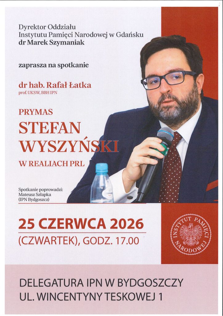 Plakat promujący spotkanie organizowane przez Instytut Pamięci Narodowej. Po lewej stronie na białym tle znajdują się informacje o wydarzeniu: Dyrektor Oddziału Instytutu Pamięci Narodowej w Gdańsku dr Marek Szymaniak zaprasza na spotkanie z dr. hab. Rafałem Łatką, prof. UKSW i BBH IPN, zatytułowane „Prymas Stefan Wyszyński w realiach PRL”. Spotkanie poprowadzi Mateusz Szlapka z IPN w Bydgoszczy. W dolnej części umieszczono termin: 25 czerwca 2026 r. (czwartek), godz. 17.00 oraz miejsce: Delegatura IPN w Bydgoszczy, ul. Wincentyny Teskowej 1. Po prawej stronie znajduje się fotografia prelegenta trzymającego mikrofon podczas wystąpienia. W prawym dolnym rogu widoczne jest logo Instytutu Pamięci Narodowej na czerwonym tle. Kolorystyka plakatu utrzymana jest w odcieniach bieli, czerwieni i czerni.